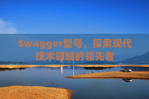 Swagger型号，探索现代技术领域的领先者