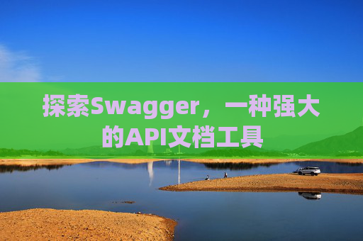 探索Swagger，一种强大的API文档工具